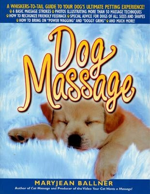 Dog Massage: A Whiskers-To-Tail Guide to Your Dog's Ultimate Petting Experience by Ballner, Maryjean