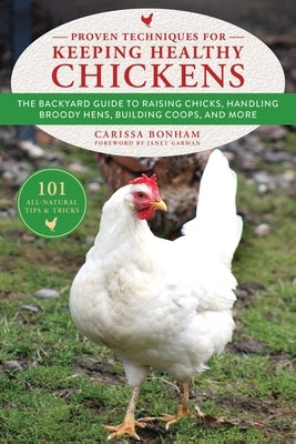 Proven Techniques for Keeping Healthy Chickens: The Backyard Guide to Raising Chicks, Handling Broody Hens, Building Coops, and More by Bonham, Carissa
