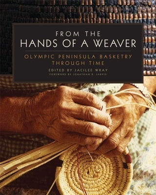 From the Hands of a Weaver: Olympic Peninsula Basketry through Time by Wray, Jacilee