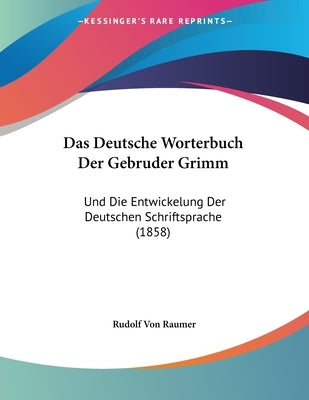 Das Deutsche Worterbuch Der Gebruder Grimm: Und Die Entwickelung Der Deutschen Schriftsprache (1858) by Raumer, Rudolf Von