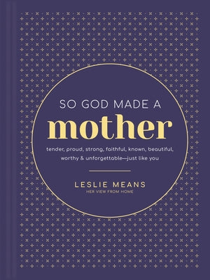 So God Made a Mother: Tender, Proud, Strong, Faithful, Known, Beautiful, Worthy, and Unforgettable--Just Like You by Means, Leslie