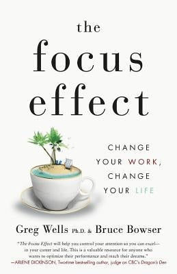 The Focus Effect: Change Your Work, Change Your Life by Bowser, Bruce