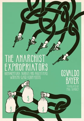 The Anarchist Expropriators: Buenaventura Durruti and Argentina's Working-Class Robin Hoods by Bayer, Osvaldo