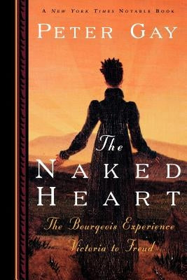 The Naked Heart: The Bourgeois Experience Victoria to Freud by Gay, Peter