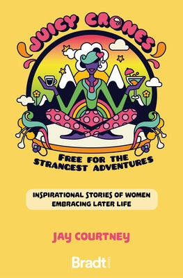 Juicy Crones: Inspirational Travel Stories of Women Embracing Life Post Menopause by Courtney, Jay