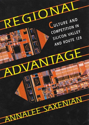 Regional Advantage: Culture and Competition in Silicon Valley and Route 128, with a New Preface by the Author by Saxenian, Annalee