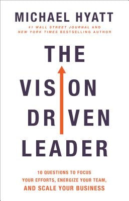 The Vision Driven Leader: 10 Questions to Focus Your Efforts, Energize Your Team, and Scale Your Business by Hyatt, Michael