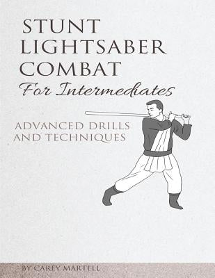 Stunt Lightsaber Combat for Intermediates: Advanced Drills and Techniques by Martell, Carey