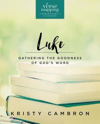 Verse Mapping Luke Bible Study Guide: Gathering the Goodness of God's Word by Cambron, Kristy