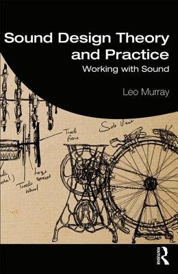 Sound Design Theory and Practice: Working with Sound by Murray, Leo