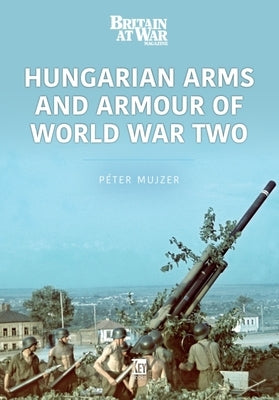 Hungarian Arms and Armour of World War Two by Mujzer, Peter