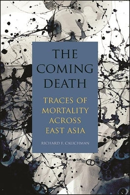 The Coming Death: Traces of Mortality Across East Asia by Calichman, Richard F.