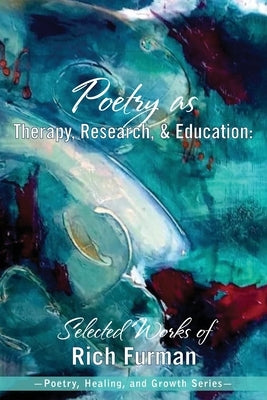 Poetry as Therapy, Research, and Education: Selected Works of Rich Furman by Furman, Rich