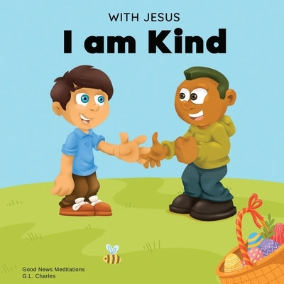 With Jesus I am Kind: An Easter children's Christian story about Jesus' kindness, compassion, and forgiveness to inspire kids to do the same by Charles, G. L.