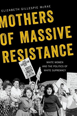 Mothers of Massive Resistance: White Women and the Politics of White Supremacy by McRae, Elizabeth Gillespie