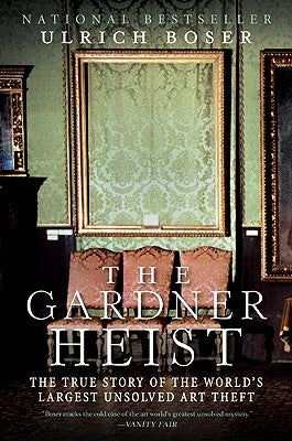 The Gardner Heist: The True Story of the World's Largest Unsolved Art Theft by Boser, Ulrich