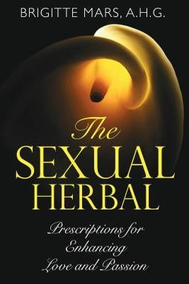 The Sexual Herbal: Prescriptions for Enhancing Love and Passion by Mars, Brigitte