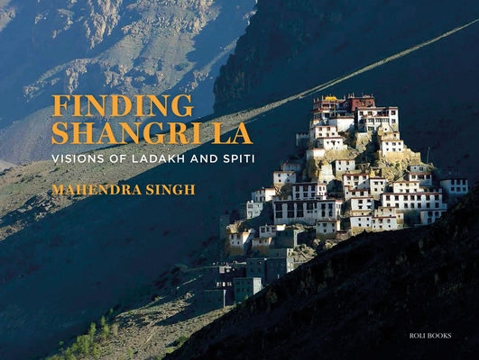 Finding Shangri-La: Visions of Ladakh and Spiti by Singh, Mahendra