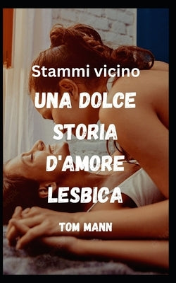 Stammi vicino: Una dolce storia d'amore lesbica by Mann, Tom