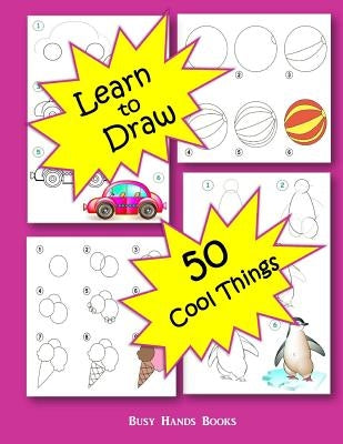 How to Draw 50 Cool Things: How to Draw for Kids: How to Draw Cool Stuff by Books, Busy Hands