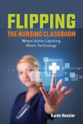 Flipping the Nursing Classroom by Hessler, Karen