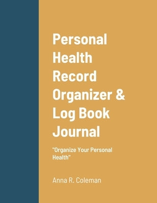 Personal Health Record Organizer & Log Book: Keeping Track Of Your Personal Health by Coleman, Anna