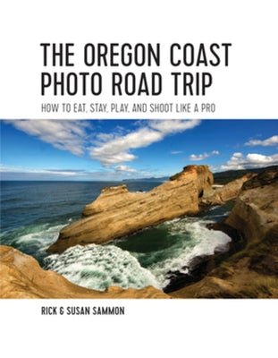 The Oregon Coast Photo Road Trip: How to Eat, Stay, Play, and Shoot Like a Pro by Sammon, Rick