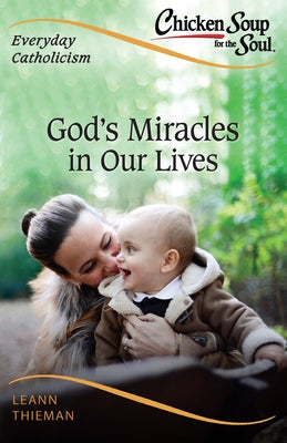 Chicken Soup for the Soul, Everyday Catholicism: God's Miracles in Our Lives by Thieman, Leann