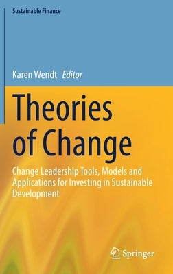 Theories of Change: Change Leadership Tools, Models and Applications for Investing in Sustainable Development by Wendt, Karen