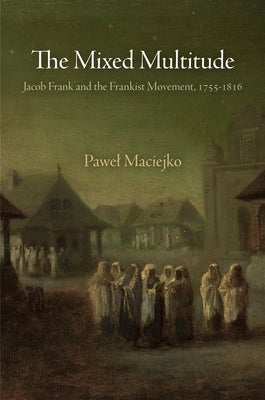 The Mixed Multitude: Jacob Frank and the Frankist Movement, 1755-1816 by Maciejko, Pawel