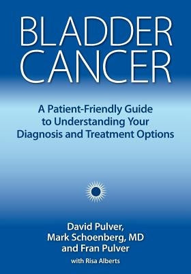 Bladder Cancer: A Patient-Friendly Guide to Understanding Your Diagnosis and Treatment Options by Pulver, David