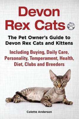 Devon Rex Cats The Pet Owner's Guide to Devon Rex Cats and Kittens Including Buying, Daily Care, Personality, Temperament, Health, Diet, Clubs and Bre by Anderson, Colette