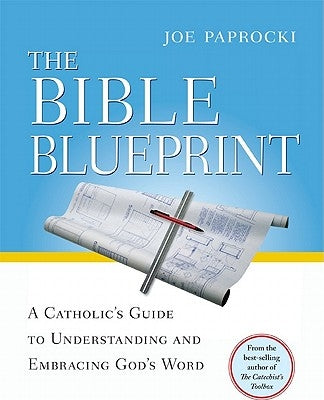 The Bible Blueprint: A Catholic's Guide to Understanding and Embracing God's Word by Paprocki, Joe