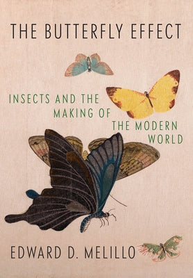 The Butterfly Effect: Insects and the Making of the Modern World by Melillo, Edward D.