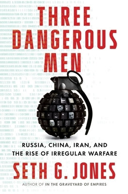 Three Dangerous Men: Russia, China, Iran and the Rise of Irregular Warfare by Jones, Seth G.