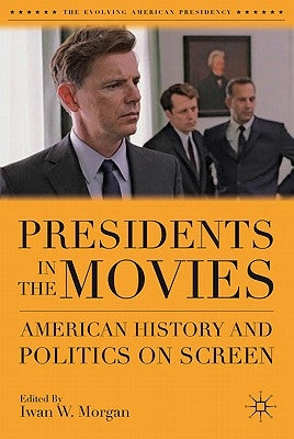 Presidents in the Movies: American History and Politics on Screen by Morgan, I.