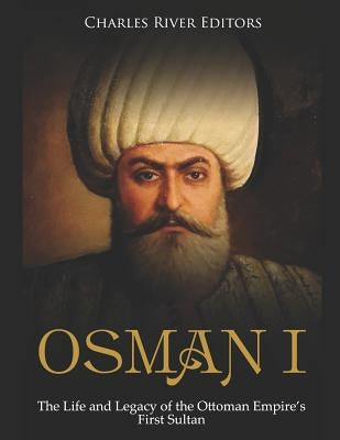 Osman I: The Life and Legacy of the Ottoman Empire's First Sultan by Charles River Editors