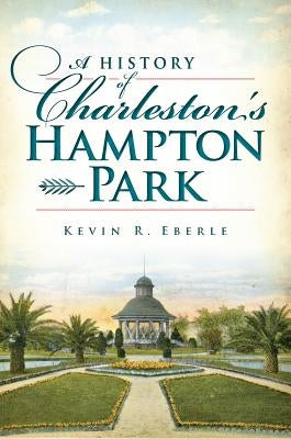 A History of Charleston's Hampton Park by Eberle, Kevin R.