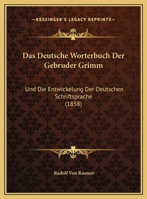 Das Deutsche Worterbuch Der Gebruder Grimm: Und Die Entwickelung Der Deutschen Schriftsprache (1858) by Raumer, Rudolf Von