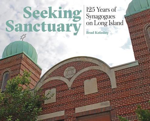 Seeking Sanctuary: 125 Years of Synagogues on Long Island by Kolodny, Brad