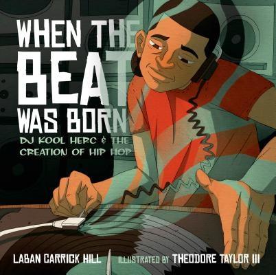 When the Beat Was Born: DJ Kool Herc and the Creation of Hip Hop by Hill, Laban Carrick