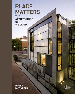 Place Matters: The Architecture of Wg Clark by McCarter, Robert