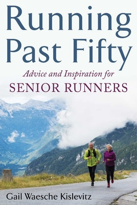 Running Past Fifty: Advice and Inspiration for Senior Runners by Kislevitz, Gail Waesche