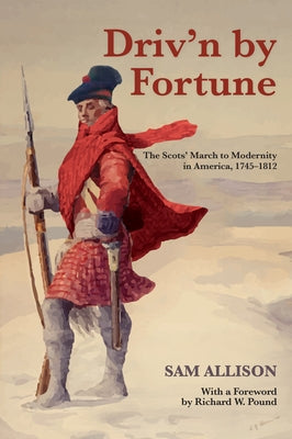 Driv'n by Fortune: The Scots' March to Modernity in America, 1745-1812 by Allison, Sam