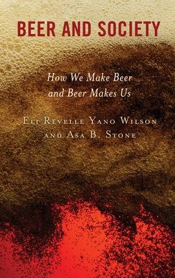 Beer and Society: How We Make Beer and Beer Makes Us by Wilson, Eli Revelle Yano