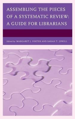 Assembling the Pieces of a Systematic Review: A Guide for Librarians by Foster, Margaret J.