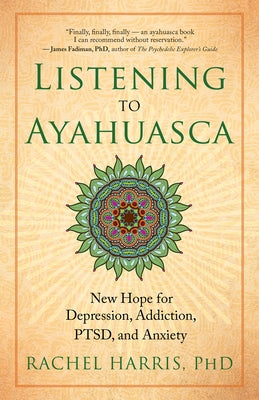 Listening to Ayahuasca: New Hope for Depression, Addiction, Ptsd, and Anxiety by Harris, Rachel