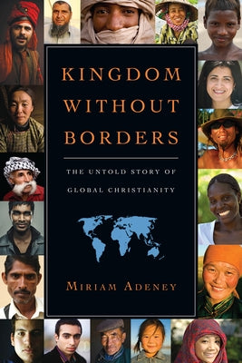 Kingdom Without Borders: The Untold Story of Global Christianity by Adeney, Miriam