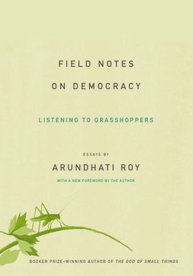 Field Notes on Democracy: Listening to Grasshoppers by Roy, Arundhati