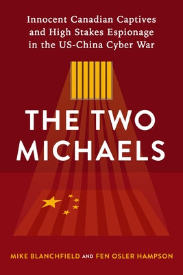 The Two Michaels: Innocent Canadian Captives and High Stakes Espionage in the Us-China Cyber War by Hampson, Fen